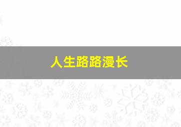 人生路路漫长