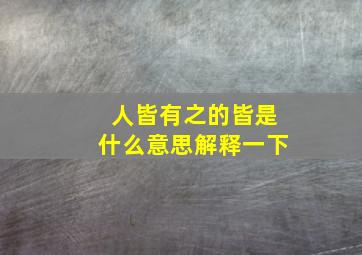 人皆有之的皆是什么意思解释一下