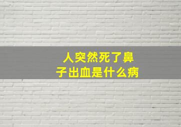 人突然死了鼻子出血是什么病