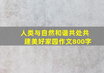 人类与自然和谐共处共建美好家园作文800字