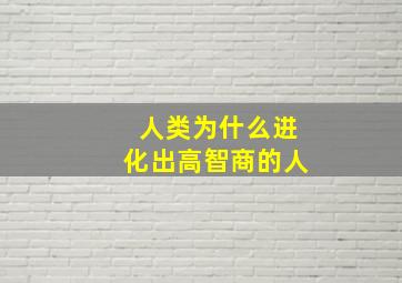 人类为什么进化出高智商的人