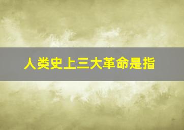 人类史上三大革命是指