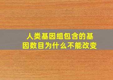 人类基因组包含的基因数目为什么不能改变