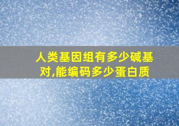 人类基因组有多少碱基对,能编码多少蛋白质