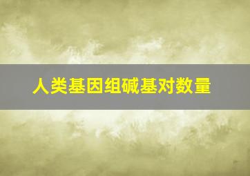 人类基因组碱基对数量