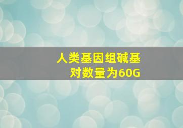 人类基因组碱基对数量为60G