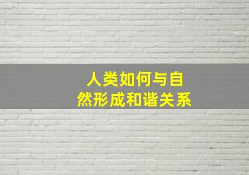 人类如何与自然形成和谐关系