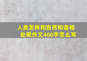 人类怎样和自然和谐相处呢作文400字怎么写