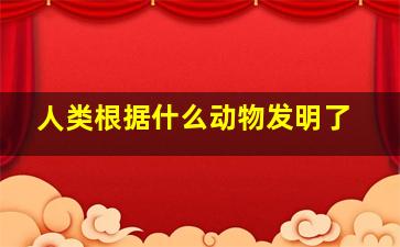 人类根据什么动物发明了