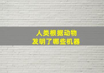 人类根据动物发明了哪些机器