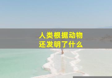 人类根据动物还发明了什么