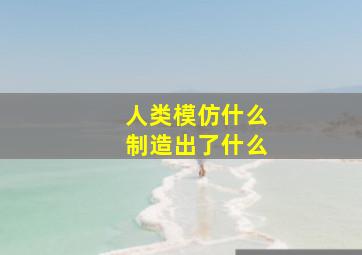 人类模仿什么制造出了什么