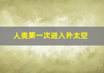 人类第一次进入外太空