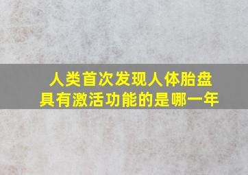 人类首次发现人体胎盘具有激活功能的是哪一年