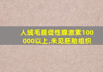 人绒毛膜促性腺激素100000以上,未见胚胎组织