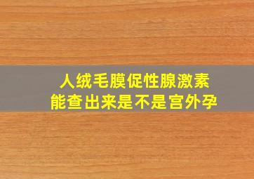 人绒毛膜促性腺激素能查出来是不是宫外孕