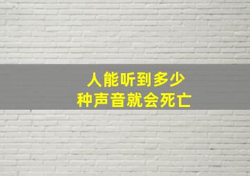 人能听到多少种声音就会死亡