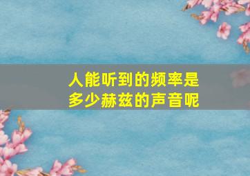 人能听到的频率是多少赫兹的声音呢