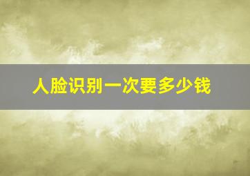 人脸识别一次要多少钱