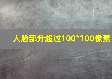 人脸部分超过100*100像素