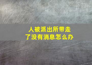 人被派出所带走了没有消息怎么办