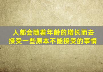 人都会随着年龄的增长而去接受一些原本不能接受的事情