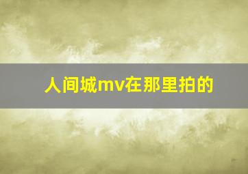 人间城mv在那里拍的