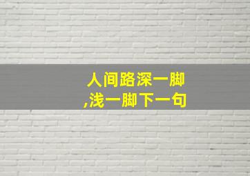 人间路深一脚,浅一脚下一句