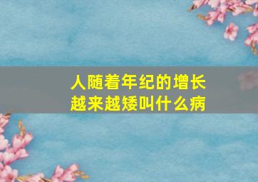 人随着年纪的增长越来越矮叫什么病