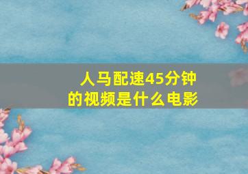 人马配速45分钟的视频是什么电影