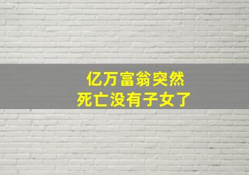 亿万富翁突然死亡没有子女了