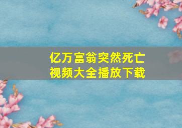 亿万富翁突然死亡视频大全播放下载