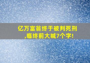 亿万富翁终于被判死刑,临终前大喊7个字!