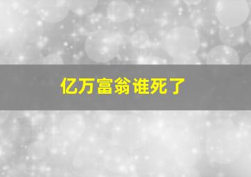 亿万富翁谁死了