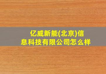 亿威新能(北京)信息科技有限公司怎么样