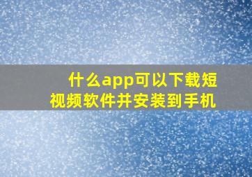 什么app可以下载短视频软件并安装到手机