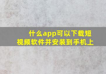 什么app可以下载短视频软件并安装到手机上