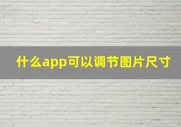 什么app可以调节图片尺寸