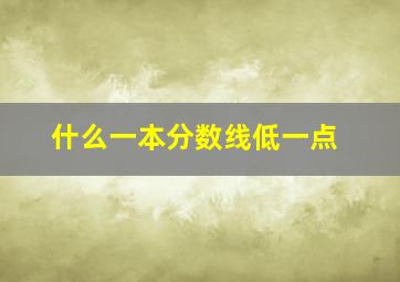 什么一本分数线低一点