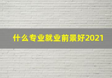 什么专业就业前景好2021