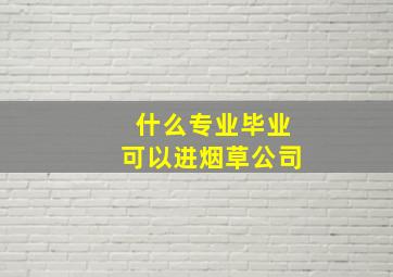 什么专业毕业可以进烟草公司