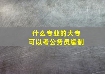 什么专业的大专可以考公务员编制