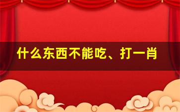 什么东西不能吃、打一肖