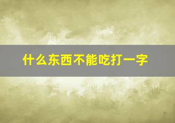 什么东西不能吃打一字