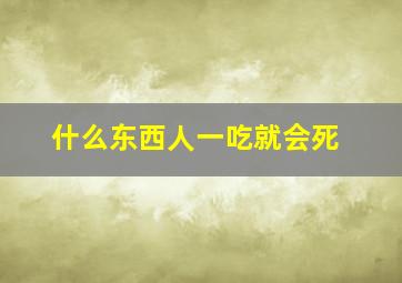 什么东西人一吃就会死