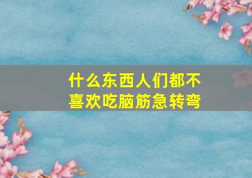 什么东西人们都不喜欢吃脑筋急转弯