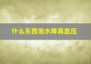 什么东西泡水降高血压