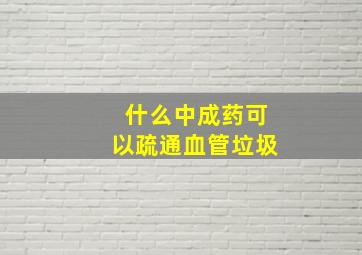 什么中成药可以疏通血管垃圾