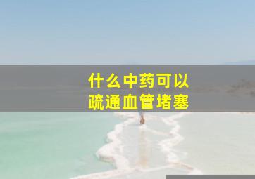 什么中药可以疏通血管堵塞