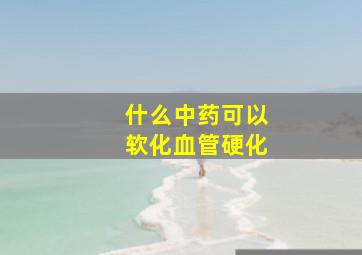 什么中药可以软化血管硬化